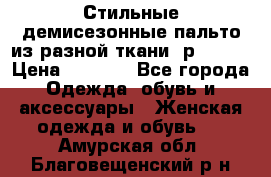    Стильные демисезонные пальто из разной ткани ,р 44-60 › Цена ­ 5 000 - Все города Одежда, обувь и аксессуары » Женская одежда и обувь   . Амурская обл.,Благовещенский р-н